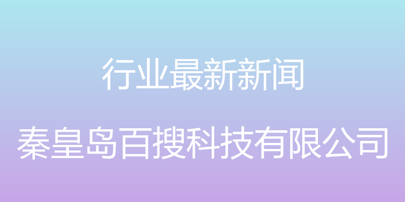 行业最新新闻 - 秦皇岛百搜科技有限公司